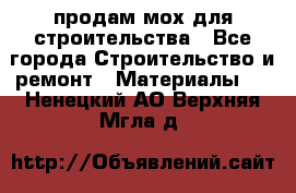 продам мох для строительства - Все города Строительство и ремонт » Материалы   . Ненецкий АО,Верхняя Мгла д.